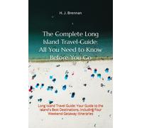 The Complete Long Island Travel Guide: All You Need to Know Before You Go: Long Island Travel Guide: Your Guide to the Island's Best Destinations, Including Four Weekend Getaway Itineraries