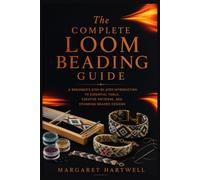 The Complete Loom Beading Guide: A Beginner's Step-by-Step Introduction to Essential Tools, Creative Patterns, and Stunning Beaded Designs