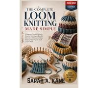 The Complete Loom Knitting Made Simple: A Beginner-Friendly Guide to Essential Techniques, Beautiful Decorative Stitches, and Easy Step-by-Step Projects You’ll Love to Make