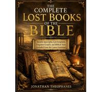 The Complete Lost Books of the Bible: Ancient Apocrypha, Lost Scriptures, Forgotten Gospels, and Biblical Texts Excluded from the Canon Explained