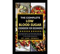 The Complete Low Blood Sugar Cookbook For Beginners: A Essential Guide To Low Blood Sugar Meals and Snacks With 100+ Recipes And A Month Meal Plan To Help Manage Hypoglycemia