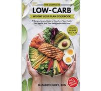 THE COMPLETE LOW-CARB WEIGHT LOSS PLAN COOKBOOK: A comprehensive guide to transform your health, your weight, and your relationship with food.