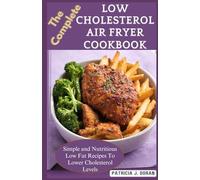 The Complete Low Cholesterol Air Fryer Cookbook: Simple and Nutritious Low Fat Recipes To Lower Cholesterol Levels