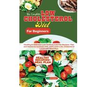 THE COMPLETE LOW CHOLESTEROL DIET FOR BEGINNERS: Healthy & Delicious Low Sodium, Low Fat Recipes: Tips and Advice to increase HDL and Lower LDL Cholesterol Level with Meal Plan