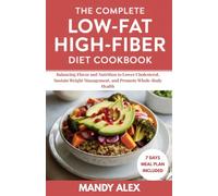 THE COMPLETE LOW-FAT HIGH-FIBER DIET COOKBOOK: BALANCING FLAVOR AND NUTRITION TO LOWER CHOLESTEROL, SUSTAIN WEIGHT MANAGEMENT, AND PROMOTE WHOLE-BODY HEALTH