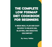 The Complete Low FODMAP Diet Cookbook for Beginners: Simple, Gut-Friendly Meals to Identify Triggers, Heal Your Gut, and Feel Better Every Day