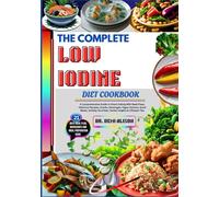 THE COMPLETE LOW IODINE DIET COOKBOOK: A Comprehensive Guide To Smart Eating With Meal Plans, Delicious Recipes, Snacks, Beverages, Vegan Options, ... Favorites, Herbal Insights & Lifestyle Tips