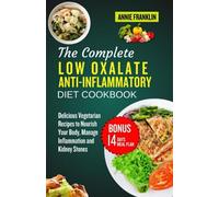 THE COMPLETE LOW OXALATE ANTI-INFLAMMATORY DIET COOKBOOK: Delicious Vegetarian Recipes to Nourish Your Body, Manage Inflammation and Kidney Stones