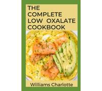 The Complete Low Oxalate Cookbook: Delicious Recipes and Meal Plans for Managing Oxalate-Related Conditions