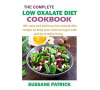 THE COMPLETE LOW OXALATE DIET COOKBOOK: 80+ easy and delicious low oxalate diet recipes to keep your internal organ safe and for healthy living