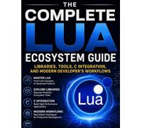 The Complete Lua Ecosystem Guide: Libraries, Tools, C Integration, and Modern Develper's Workflows (Programming Companion)