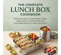 THE COMPLETE LUNCH BOX COOKBOOK: 80 Easy Recipes for Sandwiches, Wraps, Salads, Bowls, Thermos Meals and Homemade Snacks for Work and School
