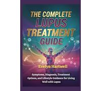 The Complete Lupus Treatment Guide: Symptoms, Diagnosis, Treatment Options, and Lifestyle Guidance for Living Well with Lupus