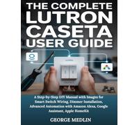 THE COMPLETE LUTRON CASETA USER GUIDE: A Step-by-Step DIY Manual with Images for Smart Switch Wiring, Dimmer Installation, Advanced Automation with ... HomeKit (The DIY Smart Home Guide Collection)