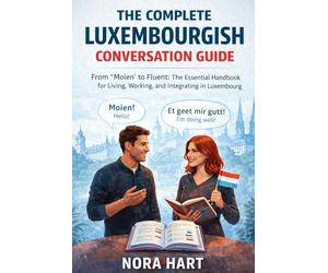 The Complete Luxembourgish Conversation Guide: From “Moien” to Fluent: The Essential Handbook for Living, Working, and Integrating in Luxembourg