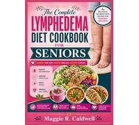 THE COMPLETE LYMPHEDEMA DIET COOKBOOK FOR SENIORS: Simple, Nourishing Recipes, Swelling-Friendly Meal Ideas & Healthy Snacks with a 60-Day Meal Plan