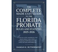The Complete Made Easy Guide to the Florida Probate Rules and Statutes 2025 - 2026: A Step-by-Step Handbook for Understanding Florida Probate Procedures, Court Requirements, Forms, and Legal