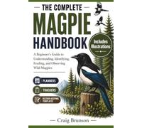 The Complete Magpie Handbook: A Beginner's Guide to Understanding, Identifying, Feeding, and Observing Wild Magpies - With Observation Logs, Behavior Trackers, and Seasonal Activity Planners