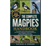 THE COMPLETE MAGPIES HANDBOOK: The Complete Guide to Understanding Magpies, Their Behavior, Feeding Habits, Nesting, Communication, Habitat, ... and Responsible Wildlife Stewardship