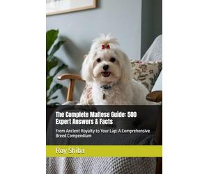 The Complete Maltese Guide: 500 Expert Answers & Facts: From Ancient Royalty to Your Lap: A Comprehensive Breed Compendium (The Complete Dog Guide Series)