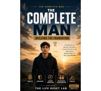 THE COMPLETE MAN: BUILDING THE FOUNDATION: A Roadmap for Identity, Discipline, Career Direction, and Meaningful Relationships for Men Aged 16-24 (The Complete Man Series)