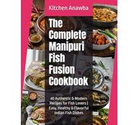 The Complete Manipuri Fish Fusion Cookbook: 40 Authentic & Modern Recipes for Fish Lovers | Easy, Healthy & Flavorful Indian Fish Dishes (Kitchen Anawba - 2026 Cooking Recipes)