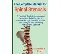 The Complete Manual for Spinal Stenosis: A Practical Guide to Recognizing Symptoms, Relieving Nerve Pressure through Exercise, Posture, and Lifestyle, and Restoring Mobility and Comfort