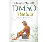 The Complete Manual On DMSO Healing: Dosages and Recipes for Using Dimethyl Sulfoxide Safely and Naturally, Manage Pain, Control Inflammation, and Revitalize Your Skin