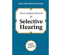 The Complete Manual on Selective Hearing: Hear Only What You Want