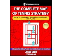 The Complete Map of Tennis Strategy: How to Win Every Tennis Match Against Any Player (Tennis University)