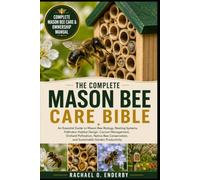 THE COMPLETE MASON BEE CARE BIBLE: An Essential Guide to Mason Bee Biology, Nesting Systems, Pollinator Habitat Design, Cocoon Management, Orchard ... and Sustainable Garden Productivity