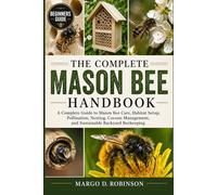 THE COMPLETE MASON BEE HANDBOOK: A Complete Guide to Mason Bee Care, Habitat Setup, Pollination, Nesting, Cocoon Management, and Sustainable Backyard Beekeeping