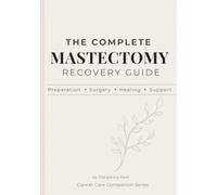 The Complete Mastectomy Recovery Guide: What to Expect Before & After Breast Cancer Surgery, Manage Drains and Side Effects, and Feel More Prepared ... Recovery (Cancer Care Companion Series)