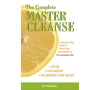The Complete Master Cleanse : A Step-by-Step Guide to Maximizing the Benefits of The Lemonade Diet
