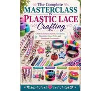 The Complete Masterclass in Plastic Lace Crafting: Create Colorful Lanyards, Keychains, Bracelets, Zipper Pulls, and Handmade Accessories