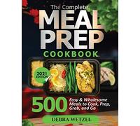 The Complete Meal Prep Cookbook: 500 Easy and Wholesome Meals to Cook, Prep, Grab, and Go