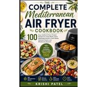 The Complete Mediterranean Air Fryer Cookbook: 100 Easy, Healthy & Flavor-Packed Recipes for Crispy Meals, Quick Weeknight Dinners, Fresh Salads, Delicious Snacks, and Wholesome Desserts