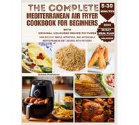 The Complete Mediterranean Air Fryer Cookbook for Beginners: 2000 Days of Simple, Nutritious, and Affordable Mediterranean Diet Recipes with Pictures (Ninja Foodi Possible Cooker Pro)