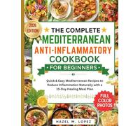 THE COMPLETE MEDITERRANEAN ANTI-INFLAMMATORY COOKBOOK FOR BEGINNERS: Quick & Easy Mediterranean Recipes to Reduce Inflammation Naturally with a 15-Day Healing Meal Plan