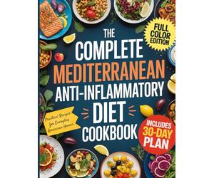 The Complete Mediterranean Anti-Inflammatory Diet Cookbook: Quick, Easy, and Delicious Recipes to Calm Inflammation and Boost Vitality - Includes 30-Day Meal Plan Made Simple for the American Kitchen