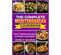 THE COMPLETE MEDITERRANEAN COOKBOOK: From Traditional Recipes to Modern Practicality