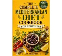 THE COMPLETE MEDITERRANEAN DIET COOKBOOK FOR BEGINNERS: 1,000 Days of Mediterranean Recipes, 30-Minute Meals, Meal Plans, Shopping Lists, and Nutrition Facts (The Mediterranean Table)