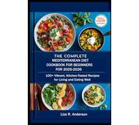 THE COMPLETE MEDITERRANEAN DIET COOKBOOK FOR BEGINNERS FOR 2025-2026: 100+ Vibrant, Kitchen-Tested Recipes for Living and Eating Well. (Kitchen Magic Made Simple)