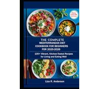 THE COMPLETE MEDITERRANEAN DIET COOKBOOK FOR BEGINNERS FOR 2025-2026: 100+ Vibrant, Kitchen-Tested Recipes for Living and Eating Well. (Kitchen Magic Made Simple)