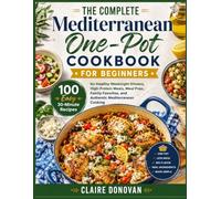 The Complete Mediterranean One-Pot Cookbook For Beginners: 100 Easy 30-Minute Recipes for Healthy Weeknight Dinners, High-Protein Meals, Meal Prep, ... and Authentic Mediterranean Cooking
