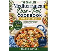 The Complete Mediterranean One-Pot Cookbook For Beginners: 100 Easy 30-Minute Recipes for Healthy Weeknight Dinners, High-Protein Meals, Meal Prep, ... and Authentic Mediterranean Cooking