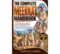 THE COMPLETE MEERKAT HANDBOOK: A Complete Beginner's Guide to Understanding Meerkat Behavior, Housing, Feeding, Health Care, Enrichment, Training, Conservation, and Responsible Ownership