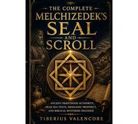 THE COMPLETE MELCHIZEDEK'S SEAL AND SCROLL: Ancient Priesthood Authority, Dead Sea Texts, Messianic Prophecy, and Biblical Mysteries Decoded