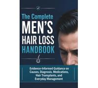 The Complete Men’s Hair Loss Handbook: Evidence-Informed Guidance on Causes, Diagnosis, Medications, Hair Transplants, and Everyday Management