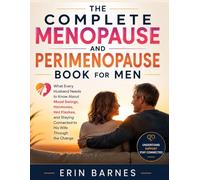 THE COMPLETE MENOPAUSE AND PERIMENOPAUSE BOOK FOR MEN: What Every Husband Needs to Know About Mood Swings, Hormones, Hot Flashes, and Staying Connected to His Wife Through the Change